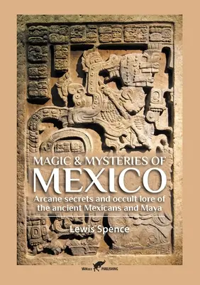 Magia i tajemnice Meksyku: Tajemne sekrety i okultystyczna wiedza starożytnych Meksykanów i Majów - Magic & Mysteries of Mexico: Arcane secrets and occult lore of the ancient Mexicans and Maya