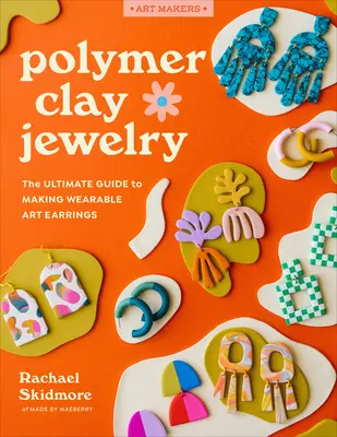 Biżuteria z gliny polimerowej: Kompletny przewodnik po tworzeniu kolczyków do noszenia - Polymer Clay Jewelry: The Ultimate Guide to Making Wearable Art Earrings