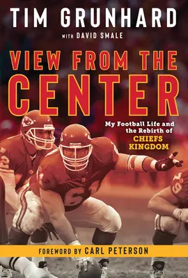 Tim Grunhard: View from the Center: Moje piłkarskie życie i odrodzenie Królestwa Wodzów - Tim Grunhard: View from the Center: My Football Life and the Rebirth of Chiefs Kingdom