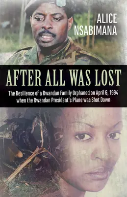 After All Was Lost: The Resilience of a Rwandan Family Orphaned on April 6, 1994 When the Rwandan President's Plane Was Shot Down (Odporność rwandyjskiej rodziny osieroconej 6 kwietnia 1994 r. po zestrzeleniu samolotu prezydenta Rwandy) - After All Was Lost: The Resilience of a Rwandan Family Orphaned on April 6, 1994 When the Rwandan President's Plane Was Shot Down