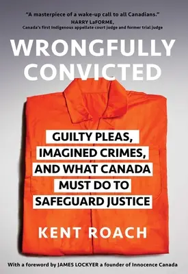 Niesłusznie skazany: Przyznanie się do winy, wyimaginowane przestępstwa i to, co Kanada musi zrobić, aby chronić sprawiedliwość - Wrongfully Convicted: Guilty Pleas, Imagined Crimes, and What Canada Must Do to Safeguard Justice