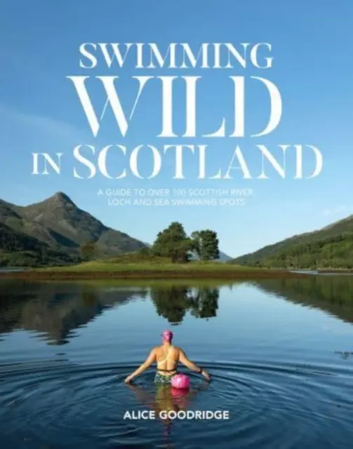 Swimming Wild in Scotland - Przewodnik po ponad 100 szkockich kąpieliskach rzecznych, jeziornych i morskich - Swimming Wild in Scotland - A guide to over 100 Scottish river, loch and sea swimming spots