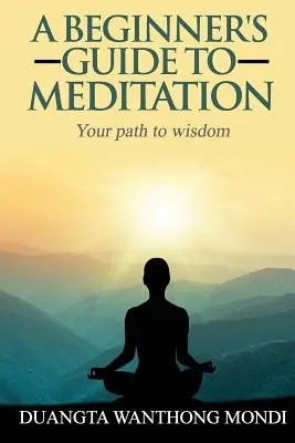 Przewodnik dla początkujących po medytacji: Twoja droga do większej mądrości - A Beginner's Guide to Meditation: Your Path to Greater Wisdom