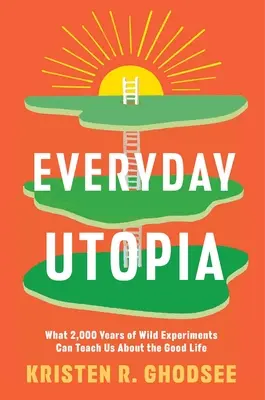 Codzienna utopia: Czego 2000 lat dzikich eksperymentów może nas nauczyć o dobrym życiu - Everyday Utopia: What 2,000 Years of Wild Experiments Can Teach Us about the Good Life