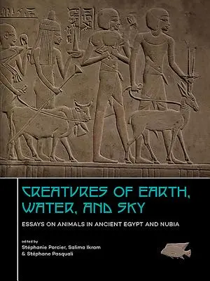 Stworzenia ziemi, wody i nieba: Eseje o zwierzętach w starożytnym Egipcie i Nubii - Creatures of Earth, Water and Sky: Essays on Animals in Ancient Egypt and Nubia