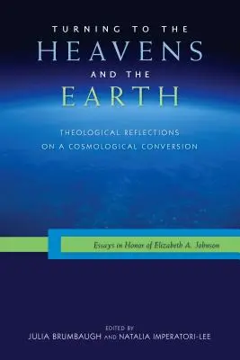 Zwracając się ku niebiosom i ziemi: Refleksje teologiczne na temat nawrócenia kosmologicznego: Eseje na cześć Elizabeth A. Johnson - Turning to the Heavens and the Earth: Theological Reflections on a Cosmological Conversion: Essays in Honor of Elizabeth A. Johnson