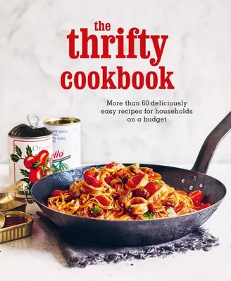 Oszczędna książka kucharska: Ponad 80 pysznie łatwych przepisów dla gospodarstw domowych z ograniczonym budżetem - The Thrifty Cookbook: More Than 80 Deliciously Easy Recipes for Households on a Budget