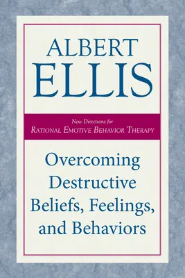 Przezwyciężanie destrukcyjnych przekonań, uczuć i zachowań: Nowe kierunki Racjonalnej Terapii Zachowań Emocjonalnych - Overcoming Destructive Beliefs, Feelings, and Behaviors: New Directions for Rational Emotive Behavior Therapy