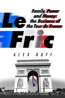 Le Fric: Rodzina, władza i pieniądze: Biznes Tour de France - Le Fric: Family, Power and Money: The Business of the Tour de France