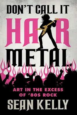 Don't Call It Hair Metal: Sztuka w nadmiarze rocka lat 80. - Don't Call It Hair Metal: Art in the Excess of '80s Rock