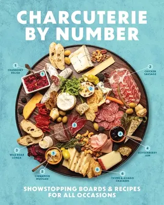 Charcuterie by Number: Zapierające dech w piersiach tablice i przepisy na każdą okazję - Charcuterie by Number: Showstopping Boards and Recipes for All Occasions