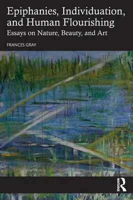 Epifanie, indywiduacja i ludzki rozkwit: eseje o naturze, pięknie i sztuce - Epiphanies, Individuation, and Human Flourishing: Essays on Nature, Beauty, and Art
