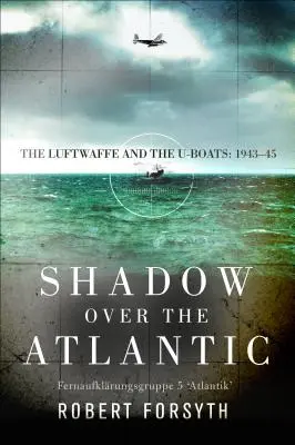 Cień nad Atlantykiem: Luftwaffe i U-Booty: 1943-45 - Shadow Over the Atlantic: The Luftwaffe and the U-Boats: 1943-45