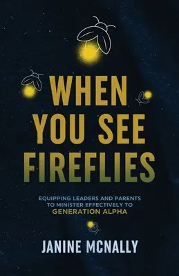 Kiedy widzisz świetliki: Oświecenie i wyposażenie liderów i rodziców w skuteczną służbę pokoleniu Alpha - When You See Fireflies: Enlightening and Equipping Leaders and Parents to Minister Effectively to Generation Alpha