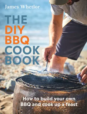 Książka kucharska DIY BBQ: Jak zbudować własny grill i przygotować ucztę - The DIY BBQ Cookbook: How to Build You Own BBQ and Cook Up a Feast