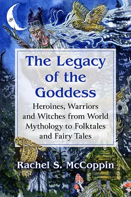 Dziedzictwo Bogini: Bohaterki, wojowniczki i czarownice od mitologii światowej po bajki i baśnie ludowe - The Legacy of the Goddess: Heroines, Warriors and Witches from World Mythology to Folktales and Fairy Tales