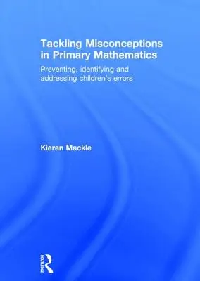 Zwalczanie błędnych przekonań w matematyce na poziomie podstawowym: Zapobieganie błędom popełnianym przez dzieci, ich identyfikacja i rozwiązywanie - Tackling Misconceptions in Primary Mathematics: Preventing, Identifying and Addressing Children's Errors