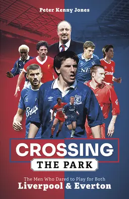 Crossing the Park: Mężczyźni, którzy odważyli się grać dla Liverpoolu i Evertonu - Crossing the Park: The Men Who Dared to Play for Both Liverpool and Everton