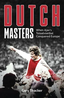 Holenderscy mistrzowie: Kiedy piłka nożna Ajaxu podbiła Europę - The Dutch Masters: When Ajax's Totaalvoetbal Conquered Europe