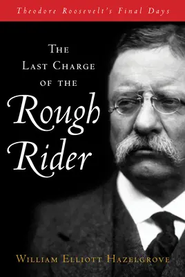 Ostatnia szarża nieokrzesanego jeźdźca: Ostatnie dni Theodore'a Roosevelta - The Last Charge of the Rough Rider: Theodore Roosevelt's Final Days