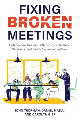 Naprawianie zepsutych spotkań: Podręcznik na temat zepsutych spotkań, szkodliwych decyzji i nieefektywnych wdrożeń - Fixing Broken Meetings: A Manual on Meeting Rotten-osity, Deleterious Decisions, and Ineffective Implementation