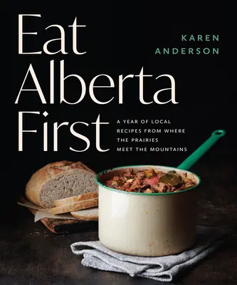 Eat Alberta First: Rok lokalnych przepisów z miejsca, w którym prerie spotykają się z górami - Eat Alberta First: A Year of Local Recipes from Where the Prairies Meet the Mountains