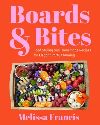 Boards and Bites: Stylizacja żywności i domowe przepisy na eleganckie planowanie przyjęć - Boards and Bites: Food Styling and Homemade Recipes for Elegant Party Planning