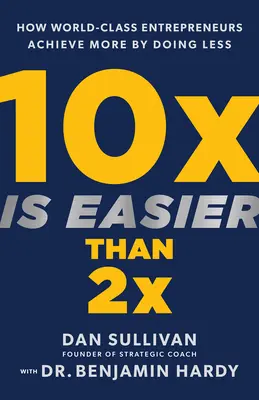 10x Is Easier Than 2x: Jak światowej klasy przedsiębiorcy osiągają więcej, robiąc mniej - 10x Is Easier Than 2x: How World-Class Entrepreneurs Achieve More by Doing Less