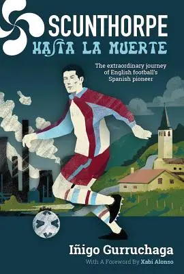 Scunthorpe Hasta La Muerte: Niezwykła podróż hiszpańskiego pioniera angielskiego futbolu - Scunthorpe Hasta La Muerte: The Extraordinary Journey of English Football's Spanish Pioneer