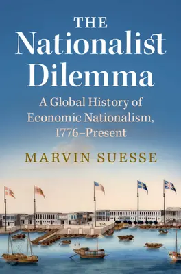 Nacjonalistyczny dylemat - globalna historia nacjonalizmu gospodarczego, 1776 - teraźniejszość (Suesse Marvin (Trinity College Dublin)) - Nationalist Dilemma - A Global History of Economic Nationalism, 1776-Present (Suesse Marvin (Trinity College Dublin))