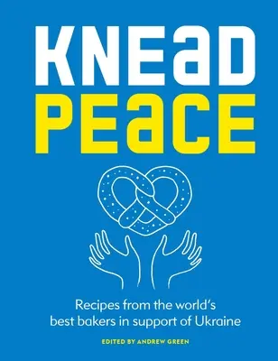 Knead Peace: Bake for Ukraine: Przepisy najlepszych piekarzy na świecie wspierających Ukrainę - Knead Peace: Bake for Ukraine: Recipes from the World's Best Bakers in Support of Ukraine