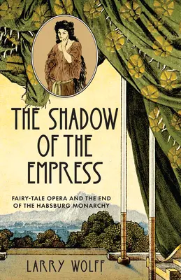 Cień cesarzowej: Opera baśniowa i koniec monarchii Habsburgów - The Shadow of the Empress: Fairy-Tale Opera and the End of the Habsburg Monarchy