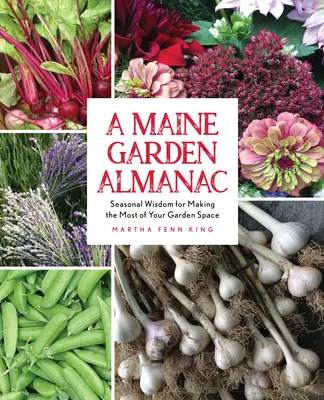 Almanach ogrodowy Maine: Sezonowa mądrość, jak najlepiej wykorzystać przestrzeń w ogrodzie - A Maine Garden Almanac: Seasonal Wisdom for Making the Most of Your Garden Space