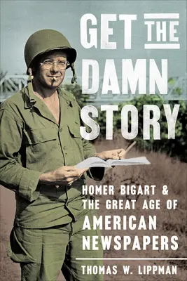 Get the Damn Story: Homer Bigart i wielka era amerykańskich gazet - Get the Damn Story: Homer Bigart and the Great Age of American Newspapers