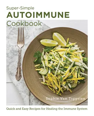 Super prosta autoimmunologiczna książka kucharska: Szybkie i łatwe przepisy na leczenie układu odpornościowego - Super-Simple Autoimmune Cookbook: Quick and Easy Recipes for Healing the Immune System