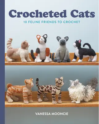 Szydełkowane koty: 10 kocich przyjaciół na szydełku - Crocheted Cats: 10 Feline Friends to Crochet