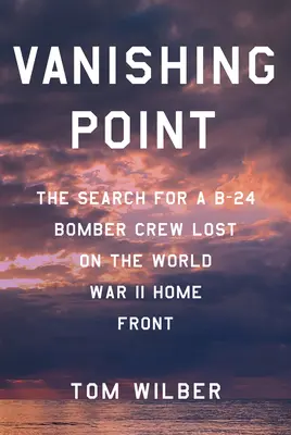 Znikający punkt: Poszukiwania załogi bombowca B-24 zaginionej na froncie II wojny światowej - Vanishing Point: The Search for a B-24 Bomber Crew Lost on the World War II Home Front