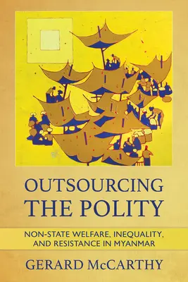 Outsourcing polityki: Niepaństwowy dobrobyt, nierówność i opór w Birmie - Outsourcing the Polity: Non-State Welfare, Inequality, and Resistance in Myanmar