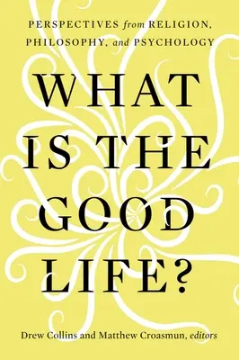 Czym jest dobre życie? Perspektywy religii, filozofii i psychologii - What Is the Good Life?: Perspectives from Religion, Philosophy, and Psychology