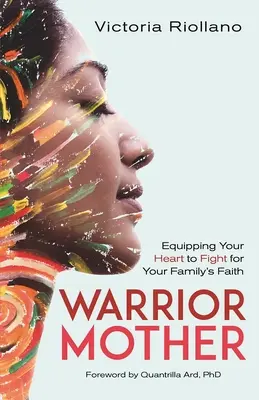 Wojownicza matka: Wyposaż swoje serce do walki o wiarę swojej rodziny - Warrior Mother: Equipping Your Heart to Fight for Your Family's Faith