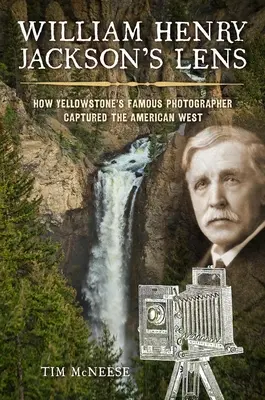 Obiektyw Williama Henry'ego Jacksona: Jak słynny fotograf Yellowstone uchwycił amerykański Zachód - William Henry Jackson's Lens: How Yellowstone's Famous Photographer Captured the American West