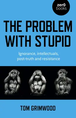Problem z głupotą: Ignorancja, intelektualiści, postprawda i opór - The Problem with Stupid: Ignorance, Intellectuals, Post-Truth and Resistance