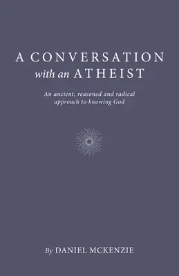 Rozmowa z ateistą: Starożytne, uzasadnione i radykalne podejście do poznania Boga - A Conversation with an Atheist: An Ancient, Reasoned and Radical Approach to Knowing God