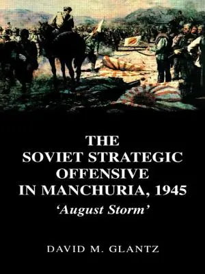 Radziecka ofensywa strategiczna w Mandżurii w 1945 r: Sierpniowa burza - The Soviet Strategic Offensive in Manchuria, 1945: 'August Storm'