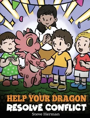 Pomóż smokowi rozwiązać konflikt: Opowieść dla dzieci o rozwiązywaniu konfliktów - Help Your Dragon Resolve Conflict: A Children's Story About Conflict Resolution