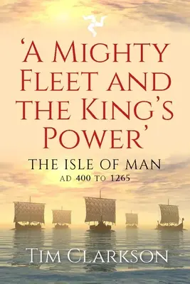 Potężna flota i władza króla: Wyspa Man, od 400 do 1265 r. - A Mighty Fleet and the King's Power: The Isle of Man, Ad 400 to 1265