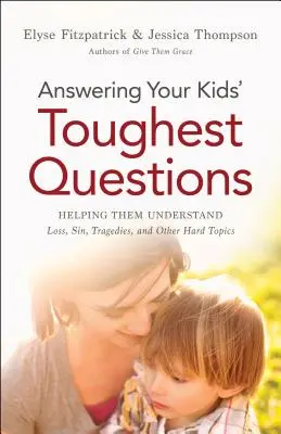 Odpowiadanie na najtrudniejsze pytania dzieci: Pomoc w zrozumieniu straty, grzechu, tragedii i innych trudnych tematów - Answering Your Kids' Toughest Questions: Helping Them Understand Loss, Sin, Tragedies, and Other Hard Topics