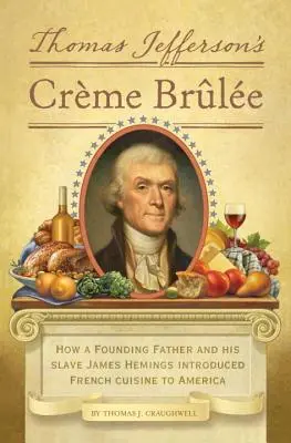 Creme Brulee Thomasa Jeffersona: Jak Ojciec Założyciel i jego niewolnik James Hemings wprowadzili kuchnię francuską do Ameryki - Thomas Jefferson's Creme Brulee: How a Founding Father and His Slave James Hemings Introduced French Cuisine to America