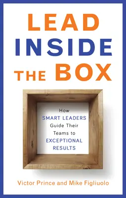 Lead Inside the Box: Jak inteligentni liderzy prowadzą swoje zespoły do wyjątkowych wyników - Lead Inside the Box: How Smart Leaders Guide Their Teams to Exceptional Results