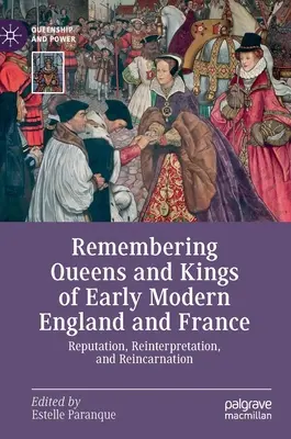 Pamięć o królowych i królach wczesnonowożytnej Anglii i Francji: Reputacja, reinterpretacja i reinkarnacja - Remembering Queens and Kings of Early Modern England and France: Reputation, Reinterpretation, and Reincarnation
